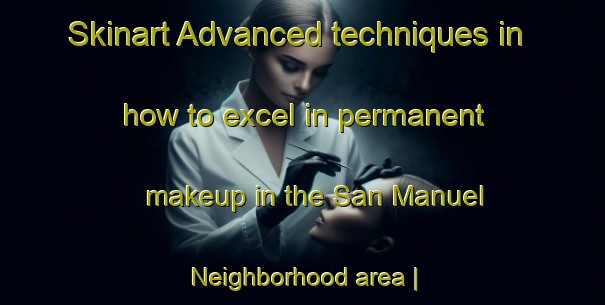 Skinart Advanced techniques in how to excel in permanent makeup in the San Manuel Neighborhood area | PermanentmakeupTraining | PermanentmakeupClasses | SkinartTraining-Guatemala